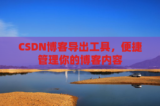 CSDN博客导出工具，便捷管理你的博客内容